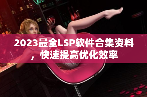 2023最全LSP软件合集资料，快速提高优化效率