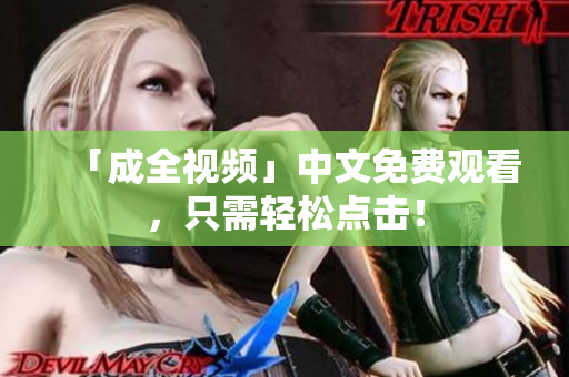 「成全视频」中文免费观看，只需轻松点击！