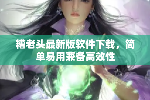 糟老头最新版软件下载，简单易用兼备高效性