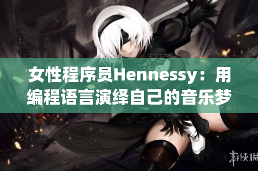 女性程序员Hennessy：用编程语言演绎自己的音乐梦想