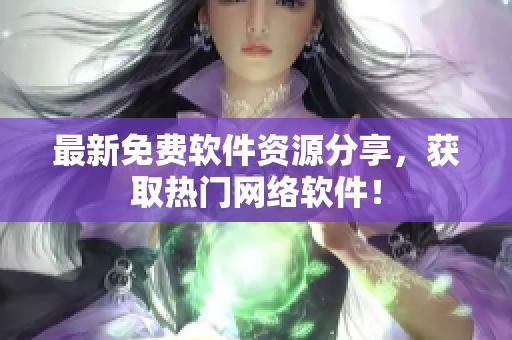 最新免费软件资源分享，获取热门网络软件！