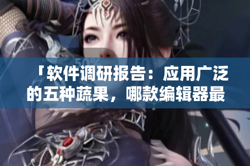 「软件调研报告：应用广泛的五种蔬果，哪款编辑器最适合开发者？」