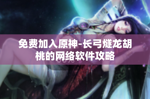 免费加入原神-长弓燧龙胡桃的网络软件攻略