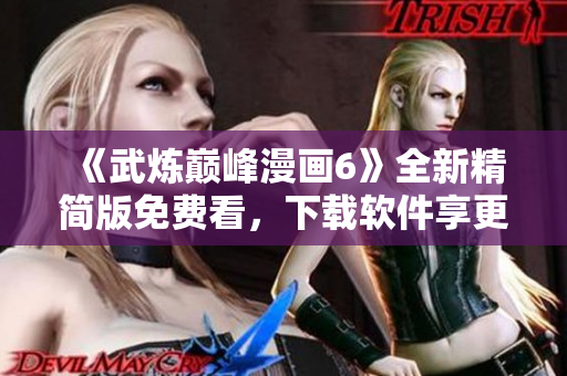 《武炼巅峰漫画6》全新精简版免费看，下载软件享更佳体验