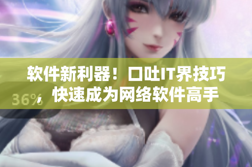软件新利器！口吐IT界技巧，快速成为网络软件高手