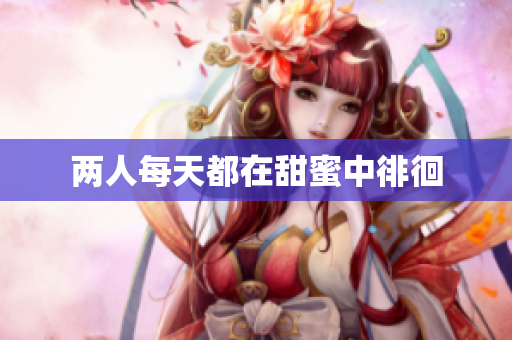 两人每天都在甜蜜中徘徊