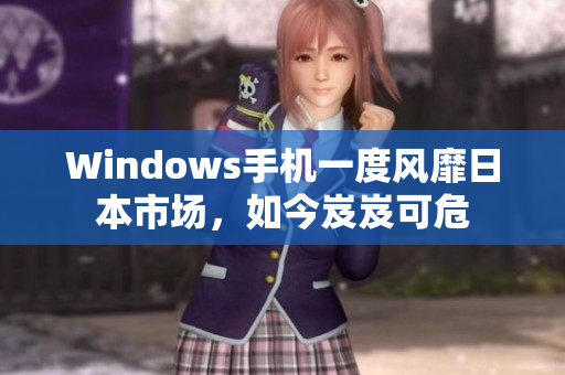 Windows手机一度风靡日本市场，如今岌岌可危