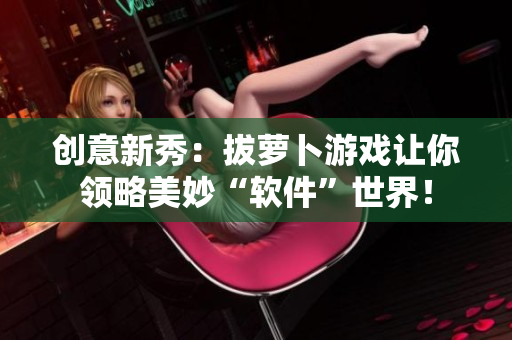 创意新秀：拔萝卜游戏让你领略美妙“软件”世界！