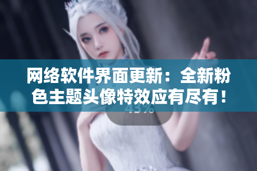 网络软件界面更新：全新粉色主题头像特效应有尽有！