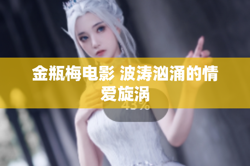 金瓶梅电影 波涛汹涌的情爱旋涡