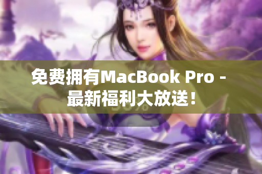 免费拥有MacBook Pro - 最新福利大放送！