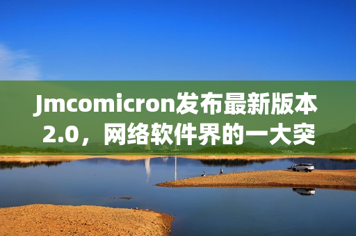 Jmcomicron发布最新版本2.0，网络软件界的一大突破