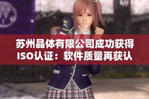 苏州晶体有限公司成功获得ISO认证：软件质量再获认可