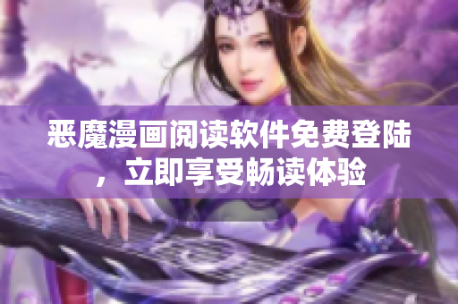 恶魔漫画阅读软件免费登陆，立即享受畅读体验