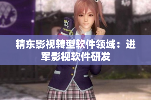 精东影视转型软件领域：进军影视软件研发