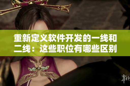 重新定义软件开发的一线和二线：这些职位有哪些区别？