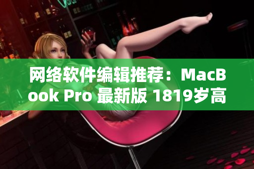 网络软件编辑推荐：MacBook Pro 最新版 1819岁高清配置