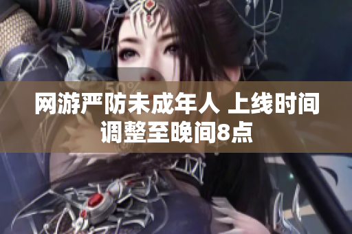 网游严防未成年人 上线时间调整至晚间8点