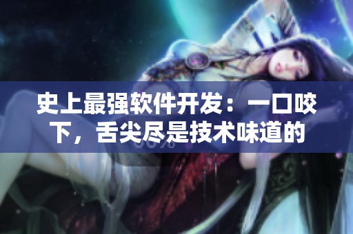 史上最强软件开发：一口咬下，舌尖尽是技术味道的