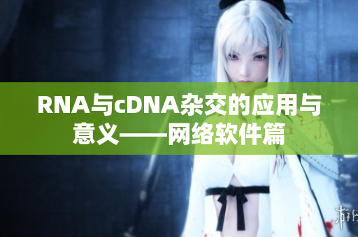 RNA与cDNA杂交的应用与意义——网络软件篇