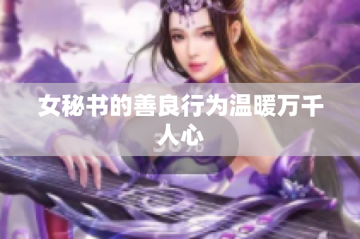 女秘书的善良行为温暖万千人心