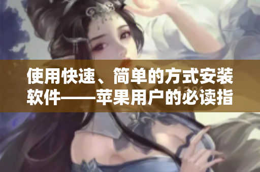 使用快速、简单的方式安装软件——苹果用户的必读指南