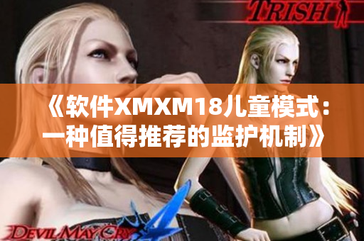 《软件XMXM18儿童模式：一种值得推荐的监护机制》