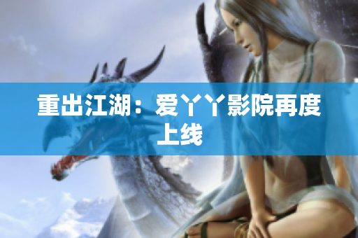 重出江湖：爱丫丫影院再度上线
