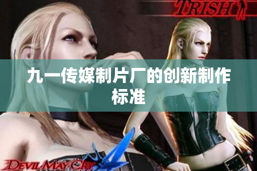 九一传媒制片厂的创新制作标准