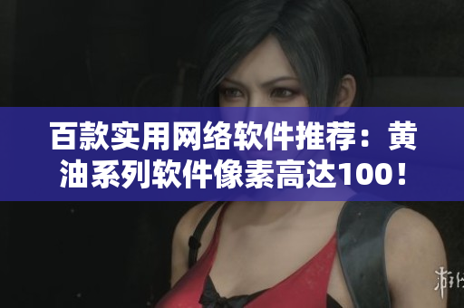 百款实用网络软件推荐：黄油系列软件像素高达100！