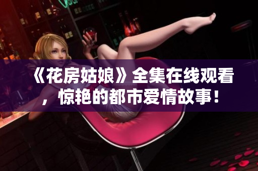 《花房姑娘》全集在线观看，惊艳的都市爱情故事！
