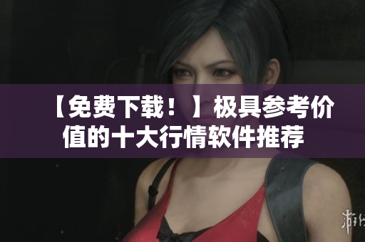 【免费下载！】极具参考价值的十大行情软件推荐