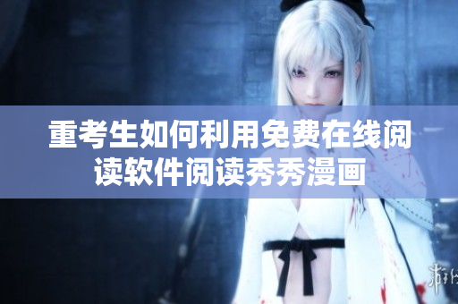 重考生如何利用免费在线阅读软件阅读秀秀漫画