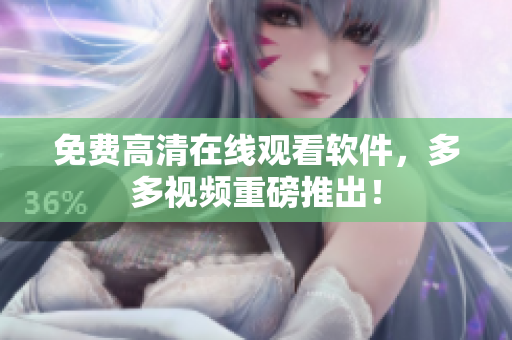 免费高清在线观看软件，多多视频重磅推出！