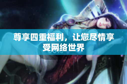 尊享四重福利，让您尽情享受网络世界