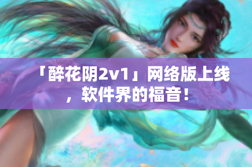 「醉花阴2v1」网络版上线，软件界的福音！
