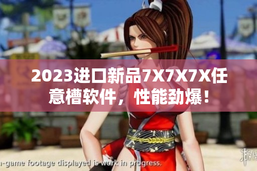 2023进口新品7X7X7X任意槽软件，性能劲爆！