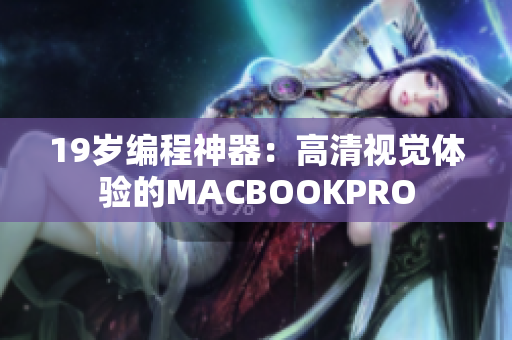 19岁编程神器：高清视觉体验的MACBOOKPRO