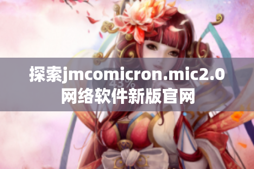 探索jmcomicron.mic2.0网络软件新版官网