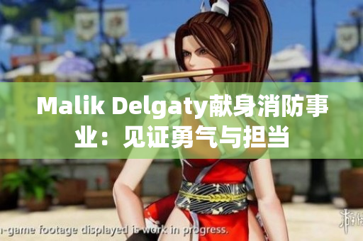 Malik Delgaty献身消防事业：见证勇气与担当