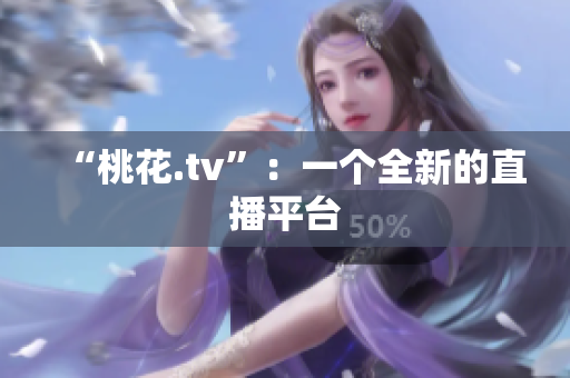 “桃花.tv”：一个全新的直播平台