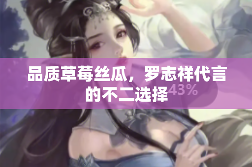 品质草莓丝瓜，罗志祥代言的不二选择