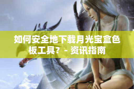 如何安全地下载月光宝盒色板工具？- 资讯指南