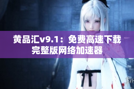 黄品汇v9.1：免费高速下载完整版网络加速器