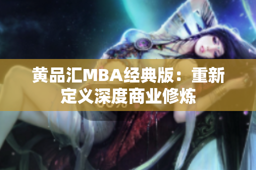 黄品汇MBA经典版：重新定义深度商业修炼