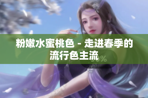 粉嫩水蜜桃色 - 走进春季的流行色主流