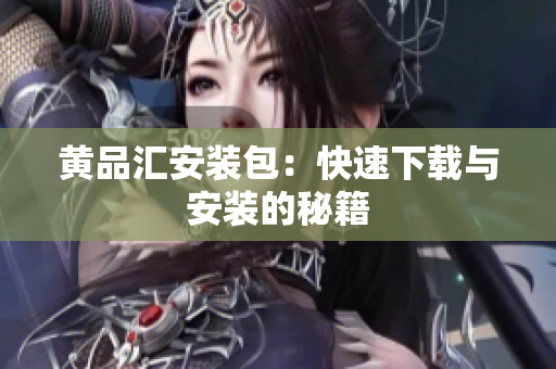 黄品汇安装包：快速下载与安装的秘籍