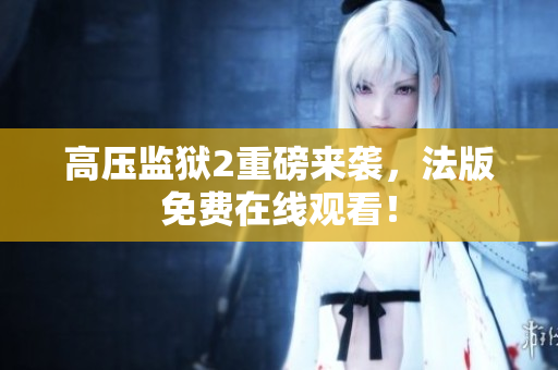 高压监狱2重磅来袭，法版免费在线观看！