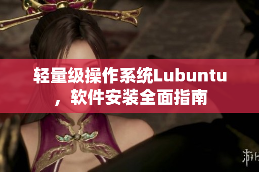 轻量级操作系统Lubuntu，软件安装全面指南