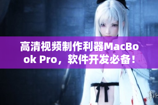 高清视频制作利器MacBook Pro，软件开发必备！